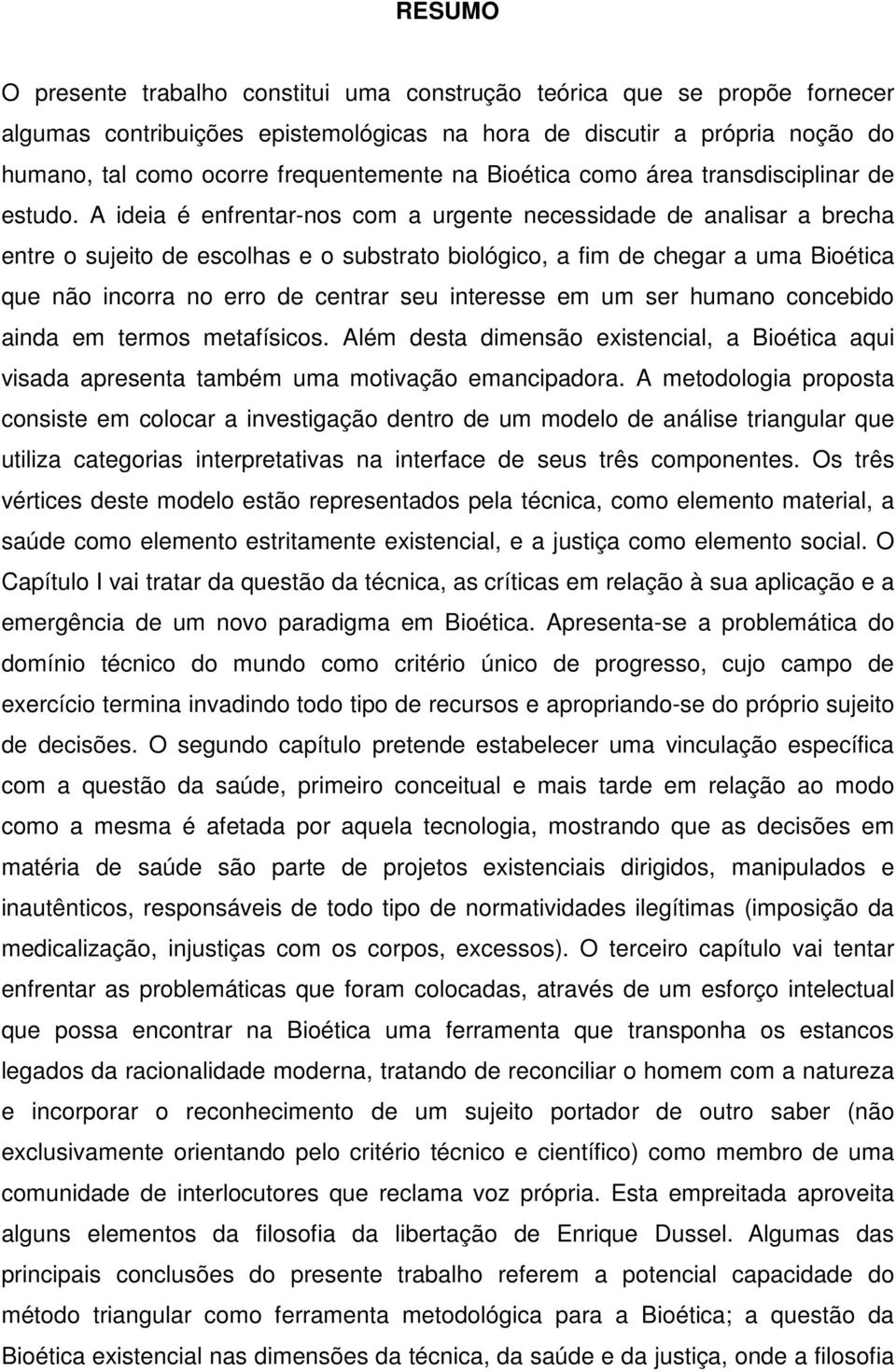 A ideia é enfrentar-nos com a urgente necessidade de analisar a brecha entre o sujeito de escolhas e o substrato biológico, a fim de chegar a uma Bioética que não incorra no erro de centrar seu