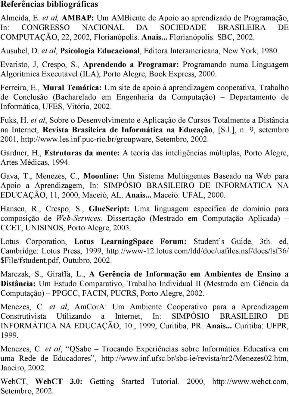 , Aprendendo a Programar: Programando numa Linguagem Algorítmica Executável (ILA), Porto Alegre, Book Express, 2000. Ferreira, E.