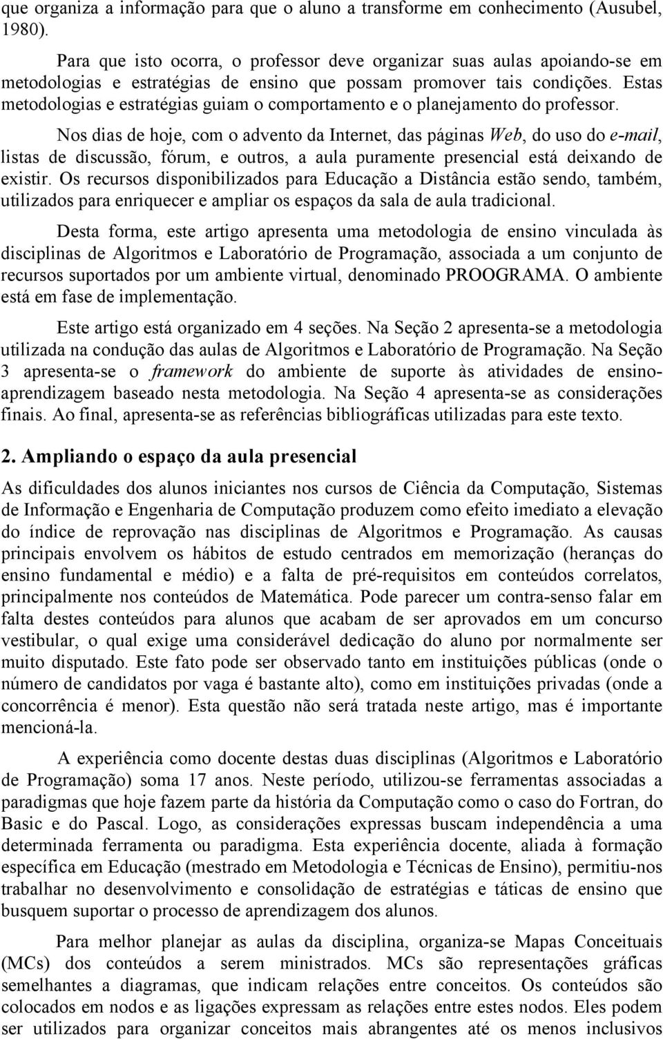 Estas metodologias e estratégias guiam o comportamento e o planejamento do professor.