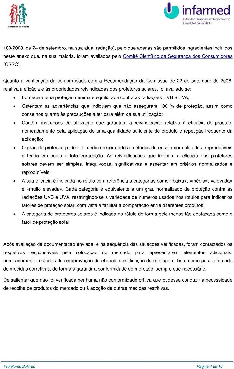 Quanto à verificação da conformidade com a Recomendação da Comissão de 22 de setembro de 2006, relativa à eficácia e às propriedades reivindicadas dos protetores solares, foi avaliado se: Fornecem