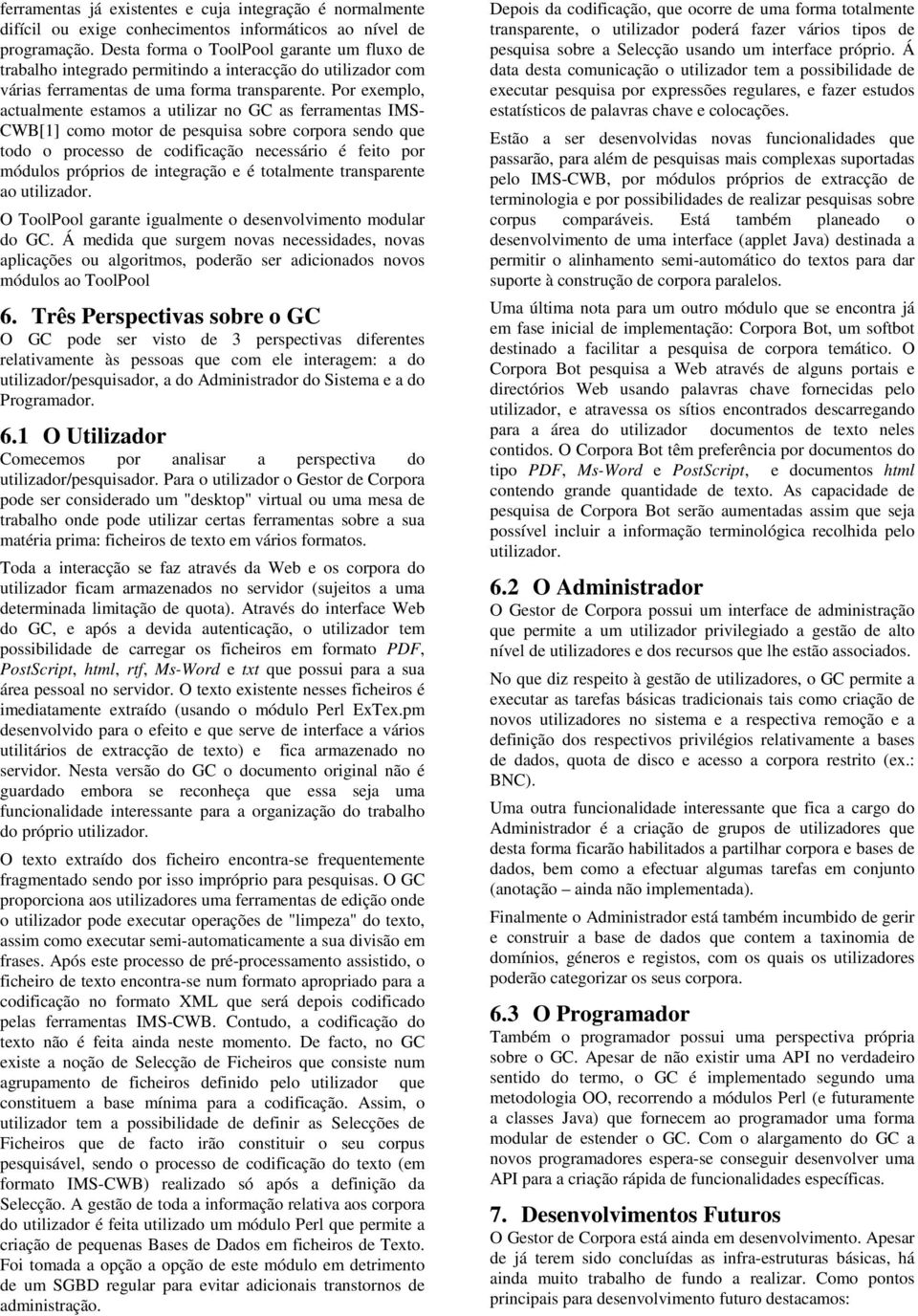 Por exemplo, actualmente estamos a utilizar no GC as ferramentas IMS- CWB[1] como motor de pesquisa sobre corpora sendo que todo o processo de codificação necessário é feito por módulos próprios de