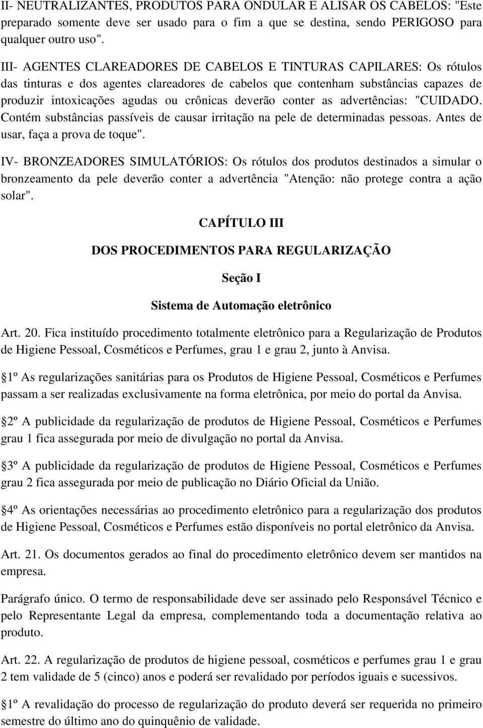 deverão conter as advertências: "CUIDADO. Contém substâncias passíveis de causar irritação na pele de determinadas pessoas. Antes de usar, faça a prova de toque".