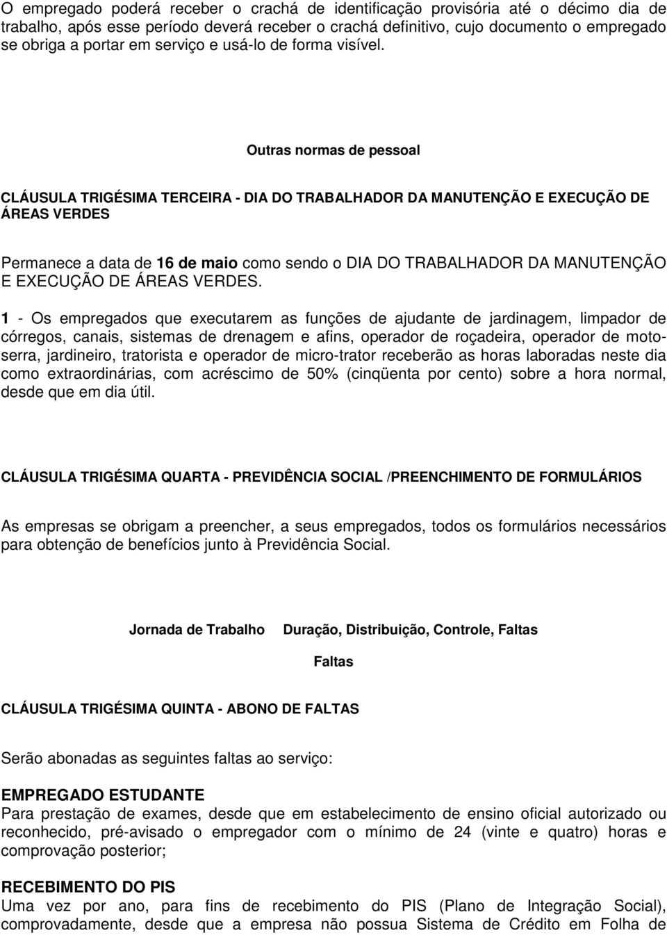 Outras normas de pessoal CLÁUSULA TRIGÉSIMA TERCEIRA - DIA DO TRABALHADOR DA MANUTENÇÃO E EXECUÇÃO DE ÁREAS VERDES Permanece a data de 16 de maio como sendo o DIA DO TRABALHADOR DA MANUTENÇÃO E