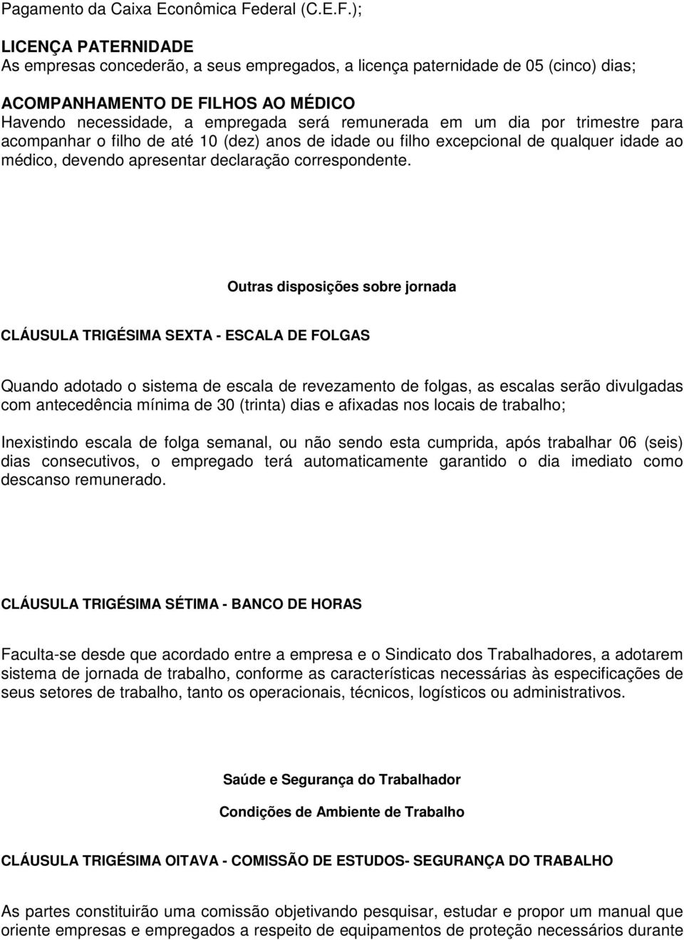 ); LICENÇA PATERNIDADE As empresas concederão, a seus empregados, a licença paternidade de 05 (cinco) dias; ACOMPANHAMENTO DE FILHOS AO MÉDICO Havendo necessidade, a empregada será remunerada em um