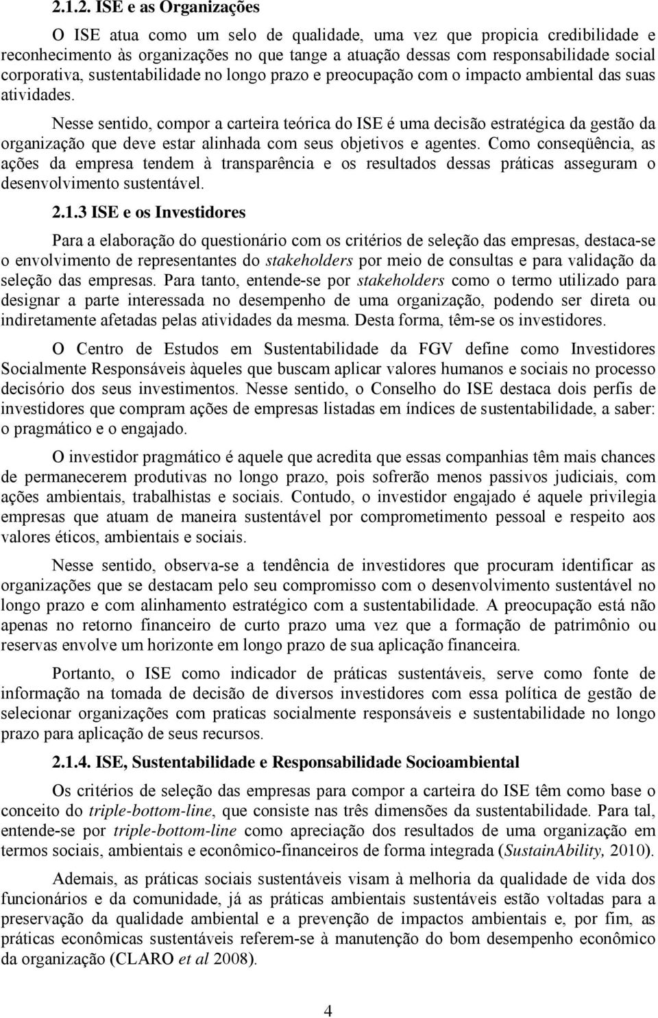 Nesse sentido, compor a carteira teórica do ISE é uma decisão estratégica da gestão da organização que deve estar alinhada com seus objetivos e agentes.