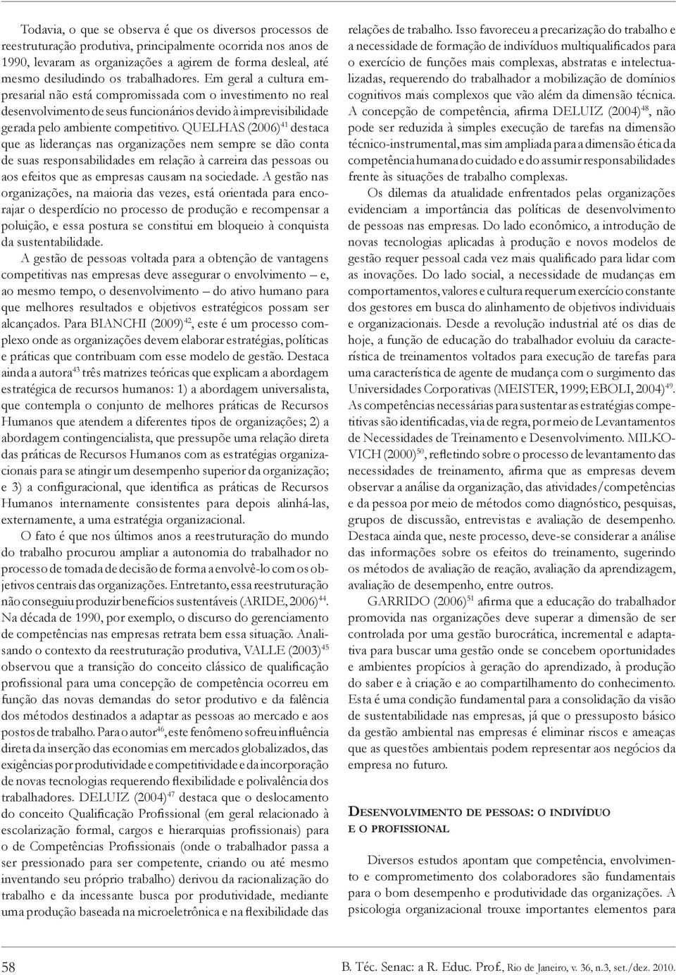 QUELHAS (2006) 41 destaca que as lideranças nas organizações nem sempre se dão conta de suas responsabilidades em relação à carreira das pessoas ou aos efeitos que as empresas causam na sociedade.