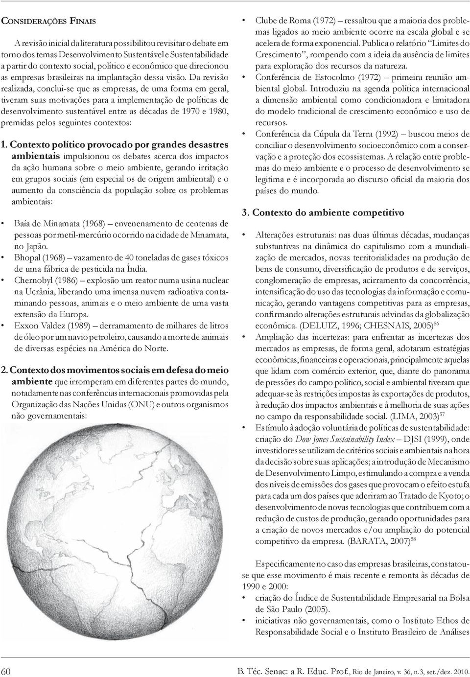 Da revisão realizada, conclui-se que as empresas, de uma forma em geral, tiveram suas motivações para a implementação de políticas de desenvolvimento sustentável entre as décadas de 1970 e 1980,