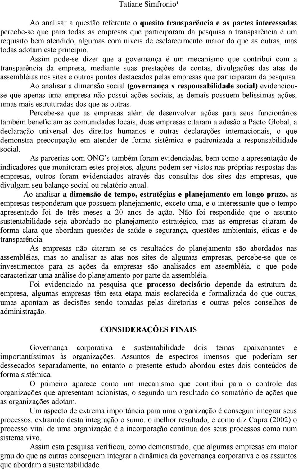 Assim pode-se dizer que a governança é um mecanismo que contribui com a transparência da empresa, mediante suas prestações de contas, divulgações das atas de assembléias nos sites e outros pontos