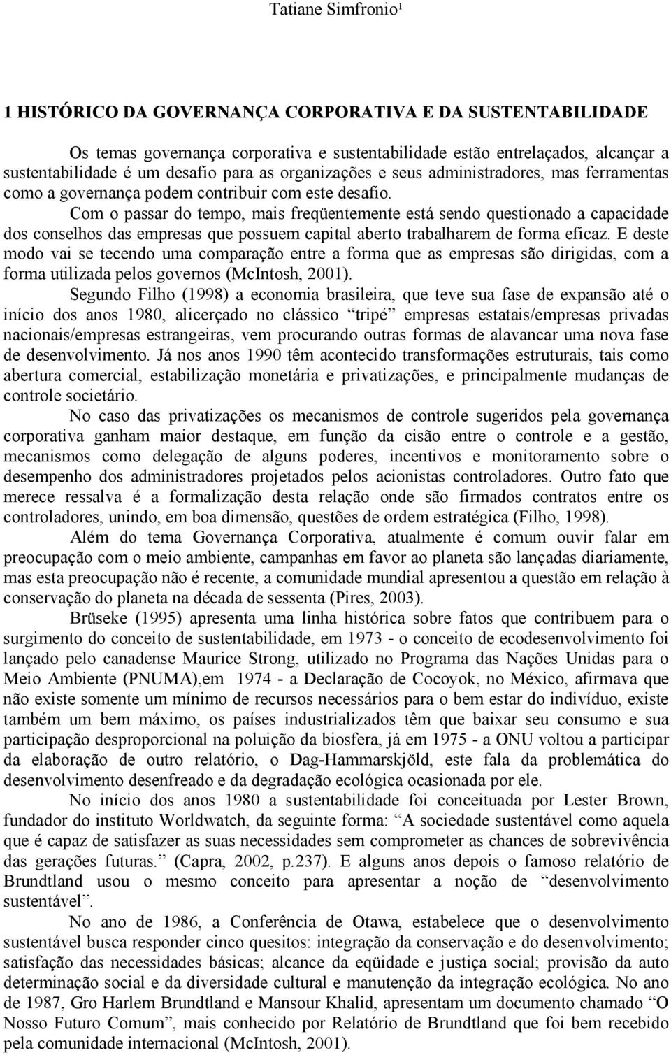 Com o passar do tempo, mais freqüentemente está sendo questionado a capacidade dos conselhos das empresas que possuem capital aberto trabalharem de forma eficaz.