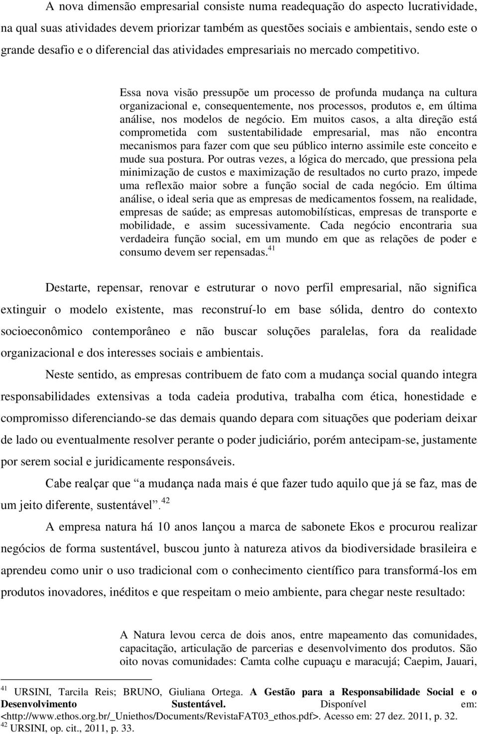 Essa nova visão pressupõe um processo de profunda mudança na cultura organizacional e, consequentemente, nos processos, produtos e, em última análise, nos modelos de negócio.