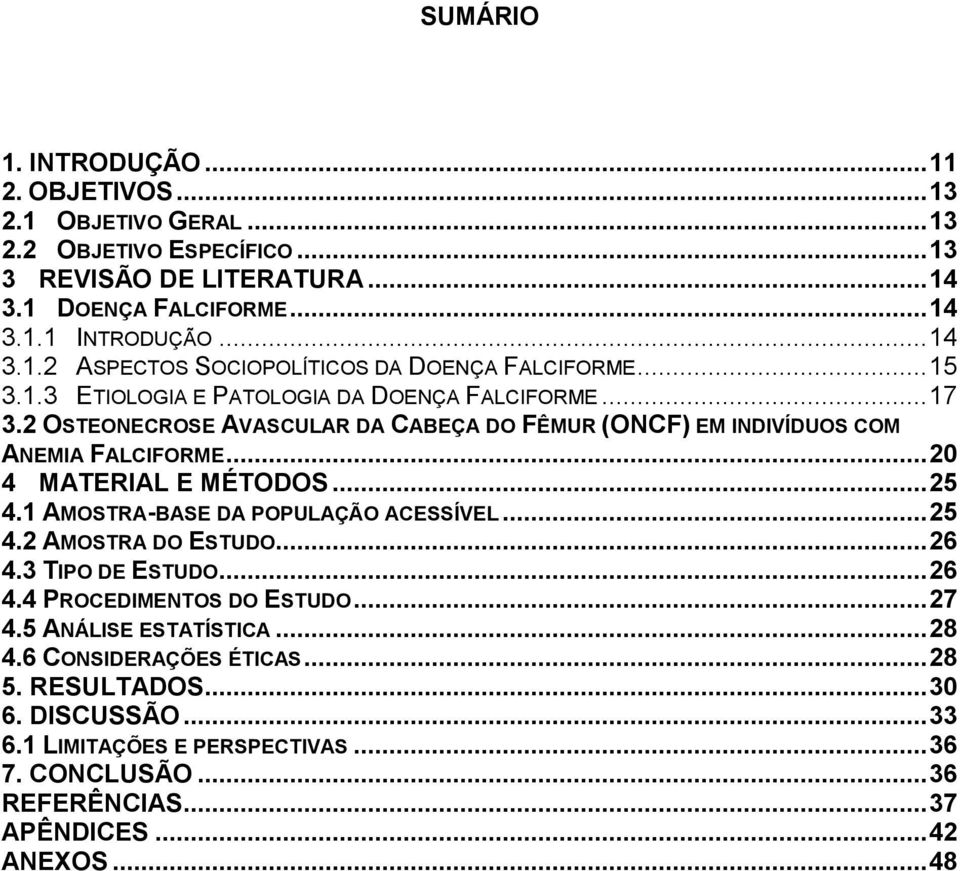 1 AMOSTRA-BASE DA POPULAÇÃO ACESSÍVEL... 25 4.2 AMOSTRA DO ESTUDO... 26 4.3 TIPO DE ESTUDO... 26 4.4 PROCEDIMENTOS DO ESTUDO... 27 4.5 ANÁLISE ESTATÍSTICA... 28 4.6 CONSIDERAÇÕES ÉTICAS.