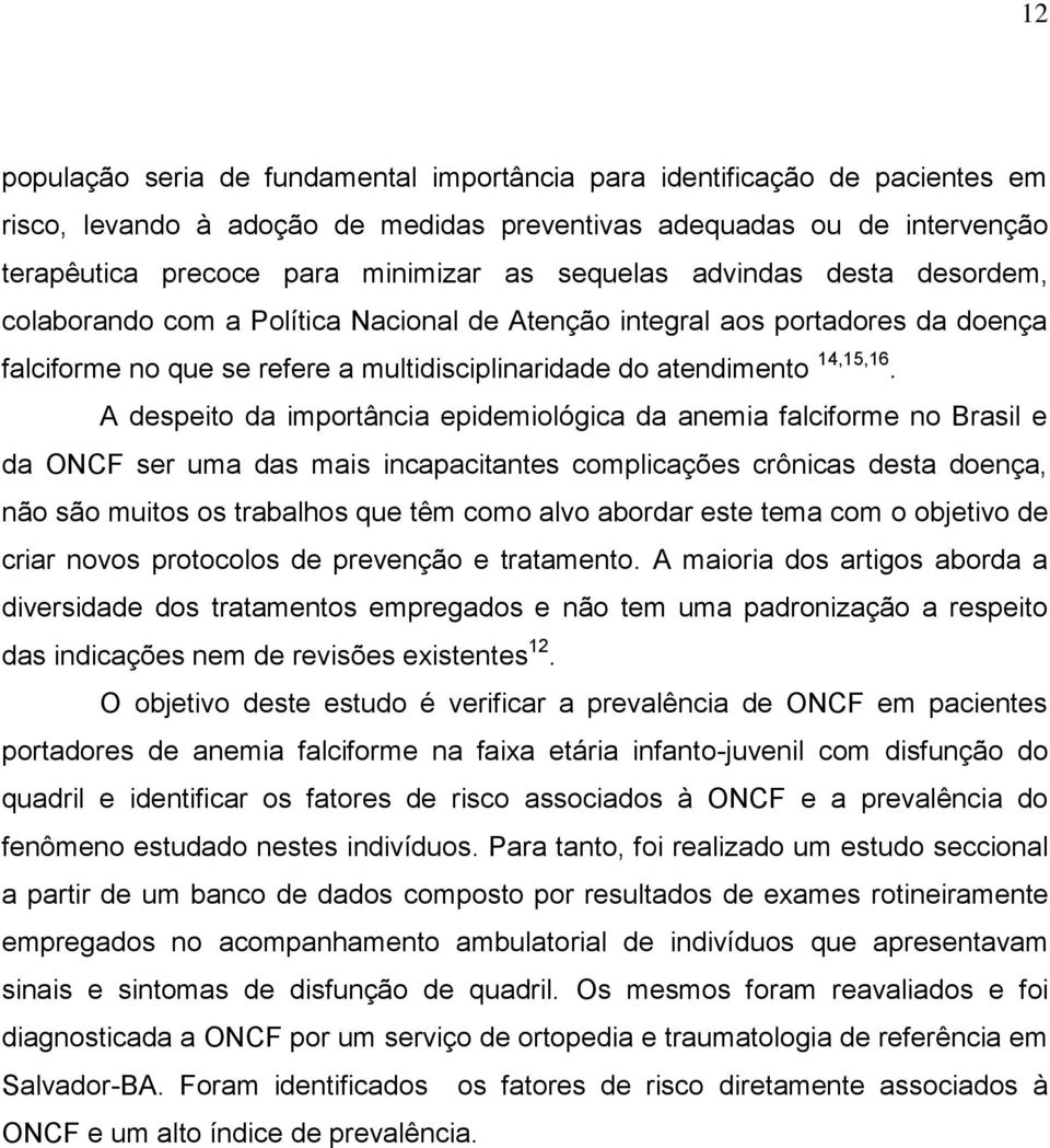 A despeito da importância epidemiológica da anemia falciforme no Brasil e da ONCF ser uma das mais incapacitantes complicações crônicas desta doença, não são muitos os trabalhos que têm como alvo