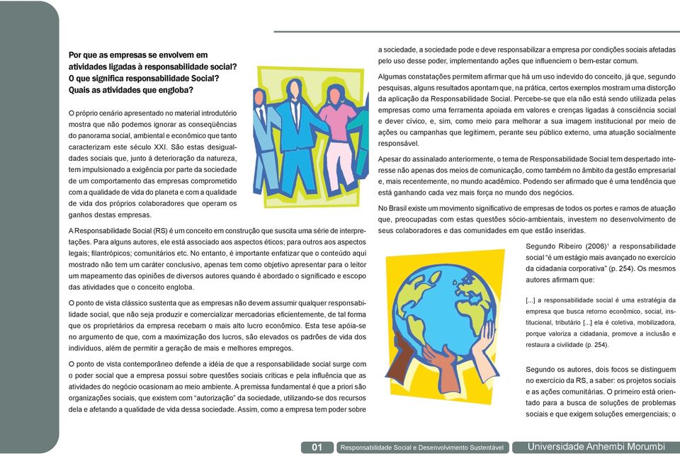 São estas desigualdades sociais que, junto à deterioração da natureza, tem impulsionado a exigência por parte da sociedade de um comportamento das empresas comprometido com a qualidade de vida do