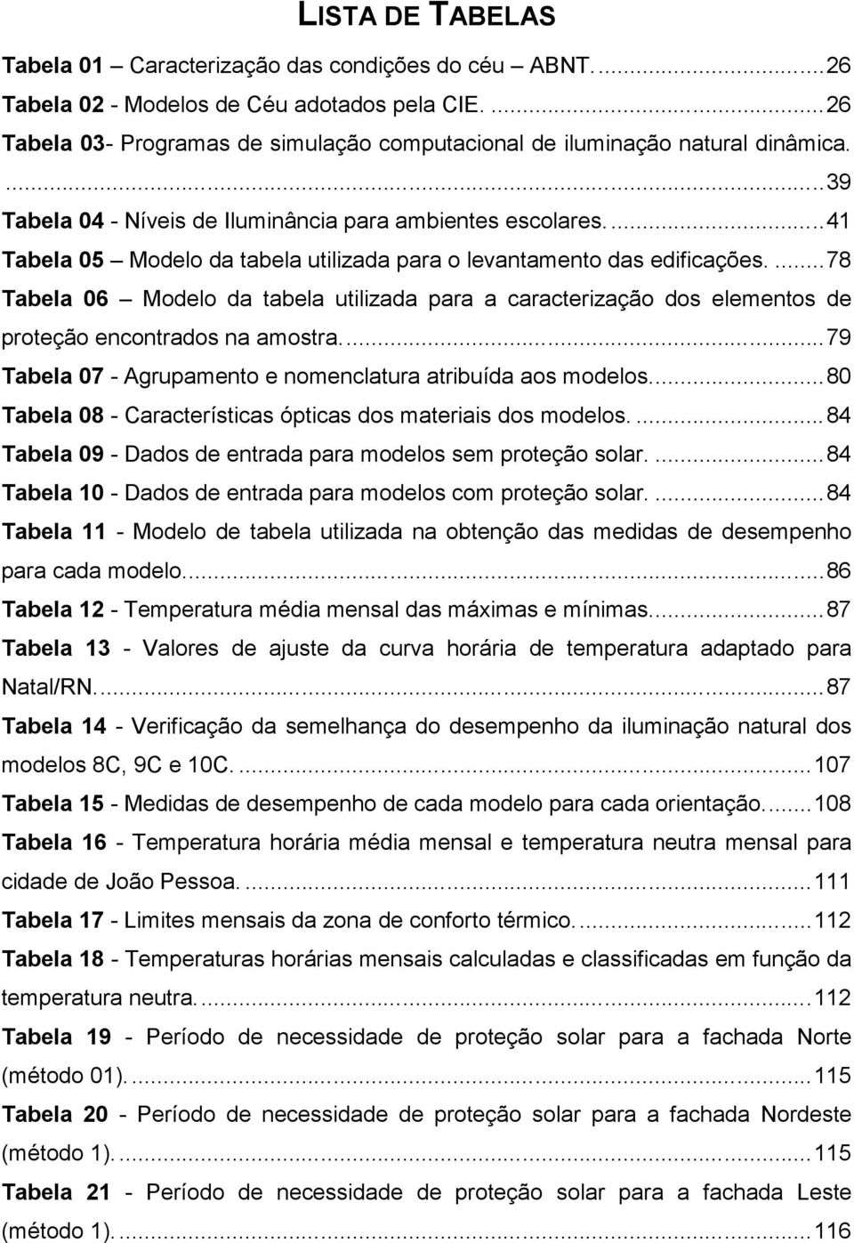 ...78 Tabela 06 Modelo da tabela utilizada para a caracterização dos elementos de proteção encontrados na amostra...79 Tabela 07 - Agrupamento e nomenclatura atribuída aos modelos.