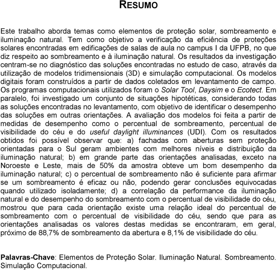 Os resultados da investigação centram-se no diagnóstico das soluções encontradas no estudo de caso, através da utilização de modelos tridimensionais (3D) e simulação computacional.