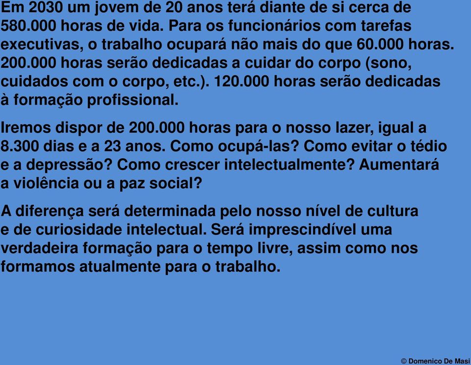 000 horas para o nosso lazer, igual a 8.300 dias e a 23 anos. Como ocupá-las? Como evitar o tédio e a depressão? Como crescer intelectualmente? Aumentará a violência ou a paz social?