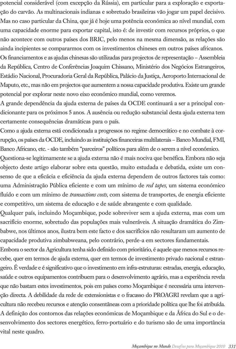 com outros países dos BRIC, pelo menos na mesma dimensão, as relações são ainda incipientes se compararmos com os investimentos chineses em outros países africanos.