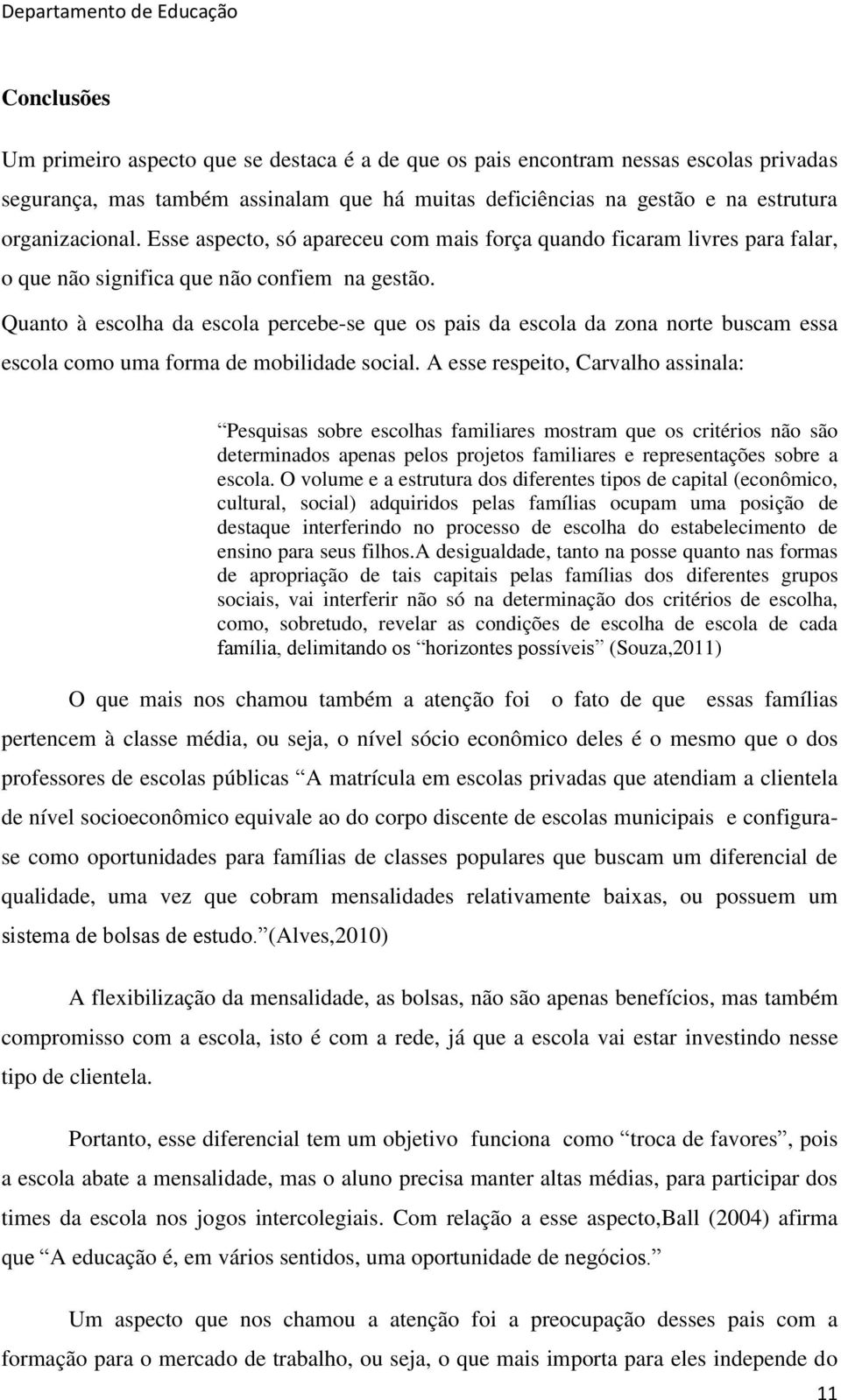 Quanto à escolha da escola percebe-se que os pais da escola da zona norte buscam essa escola como uma forma de mobilidade social.