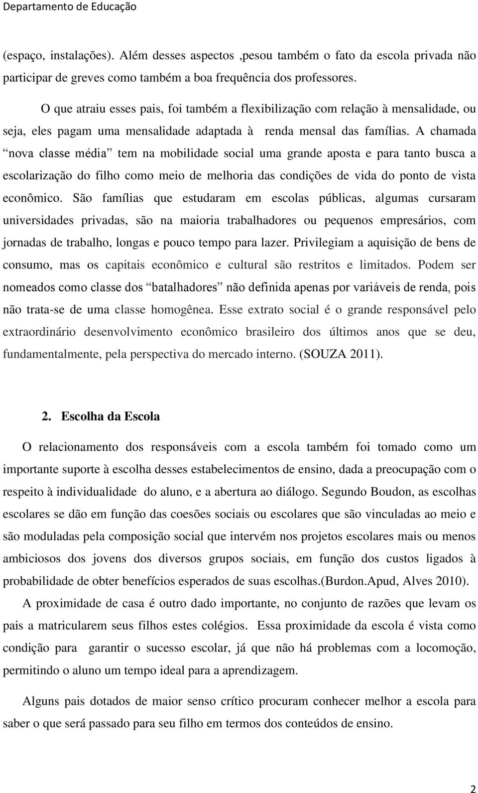 A chamada nova classe média tem na mobilidade social uma grande aposta e para tanto busca a escolarização do filho como meio de melhoria das condições de vida do ponto de vista econômico.