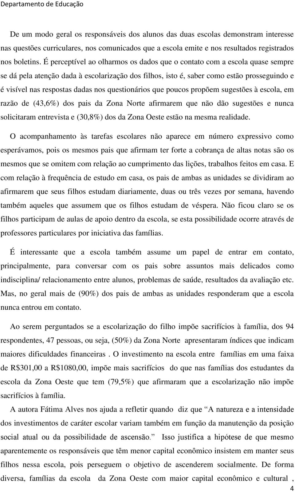 nos questionários que poucos propõem sugestões à escola, em razão de (43,6%) dos pais da Zona Norte afirmarem que não dão sugestões e nunca solicitaram entrevista e (30,8%) dos da Zona Oeste estão na