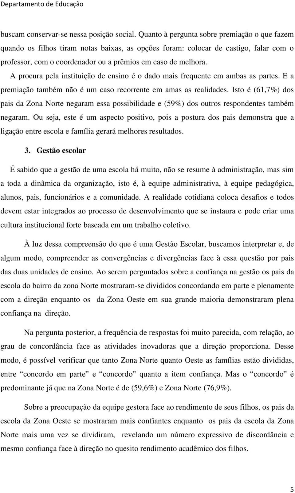 A procura pela instituição de ensino é o dado mais frequente em ambas as partes. E a premiação também não é um caso recorrente em amas as realidades.