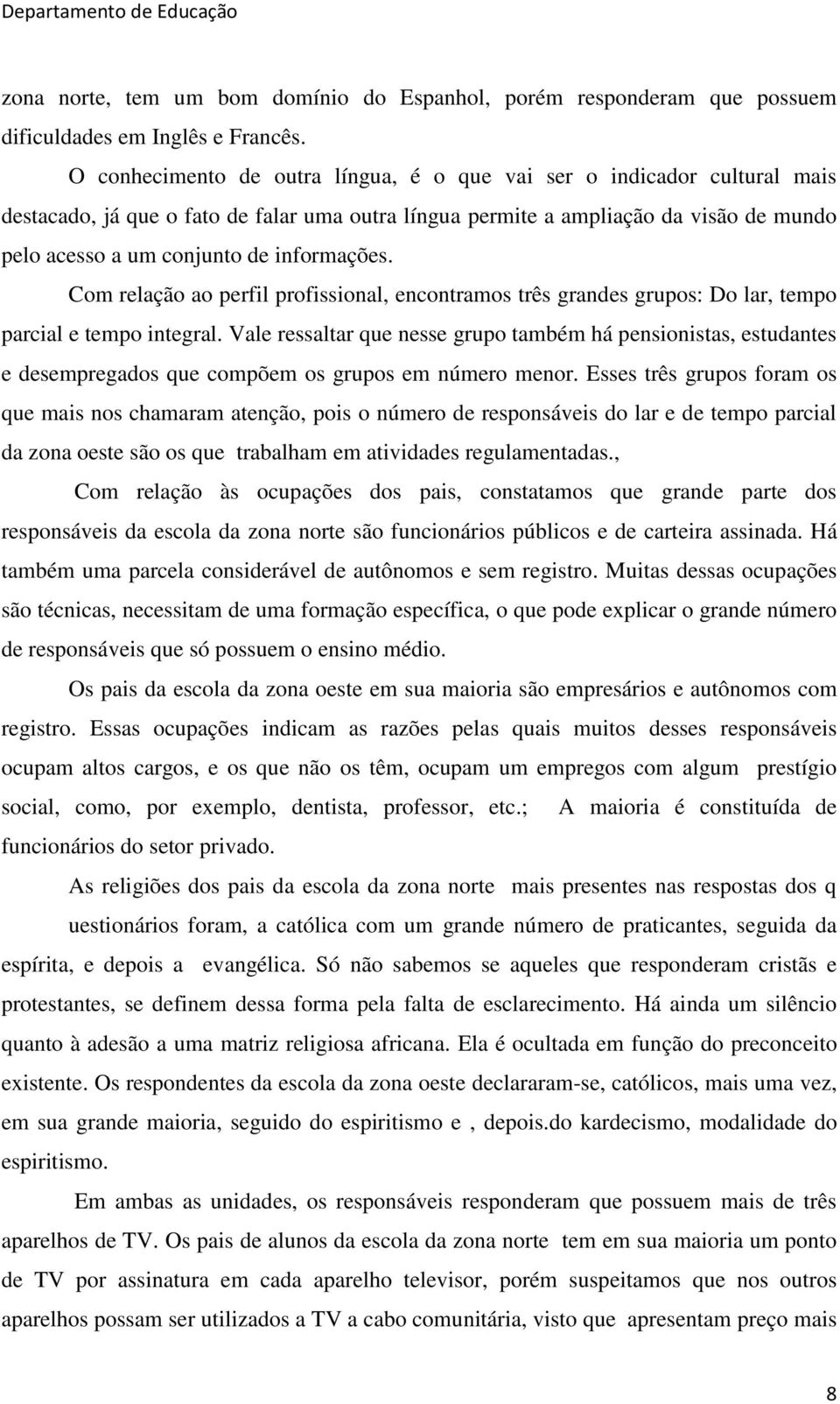 informações. Com relação ao perfil profissional, encontramos três grandes grupos: Do lar, tempo parcial e tempo integral.