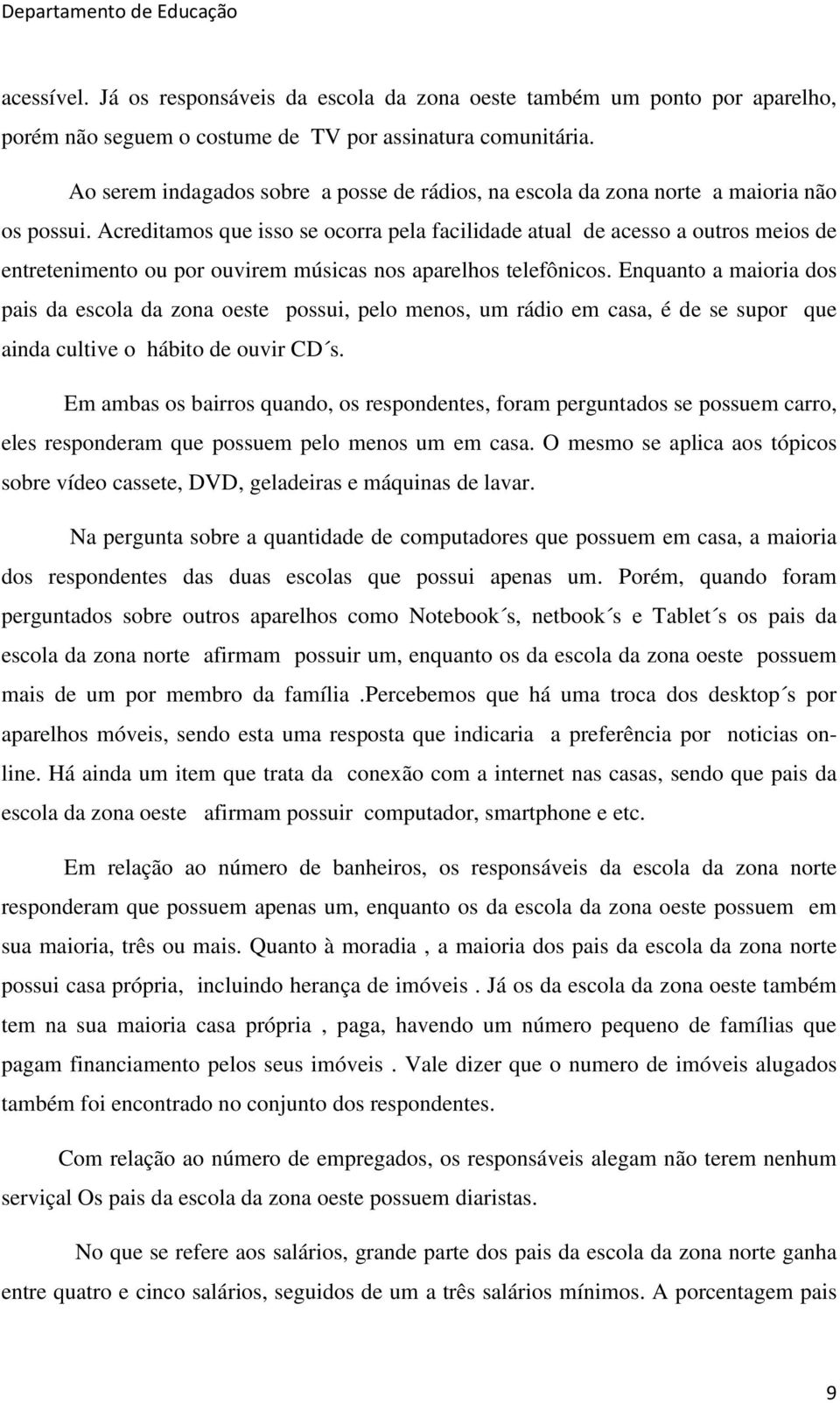 Acreditamos que isso se ocorra pela facilidade atual de acesso a outros meios de entretenimento ou por ouvirem músicas nos aparelhos telefônicos.