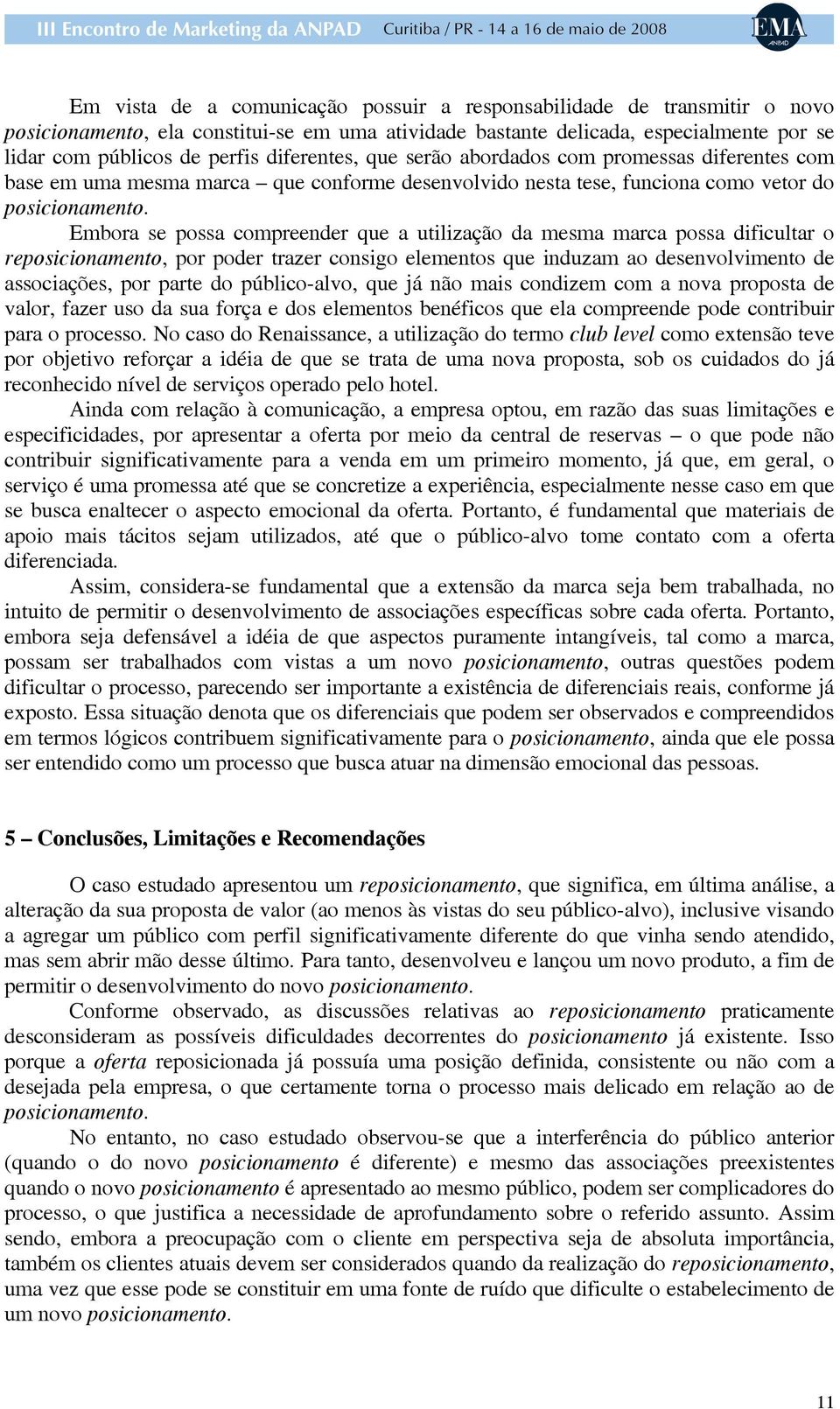 Embora se possa compreender que a utilização da mesma marca possa dificultar o reposicionamento, por poder trazer consigo elementos que induzam ao desenvolvimento de associações, por parte do