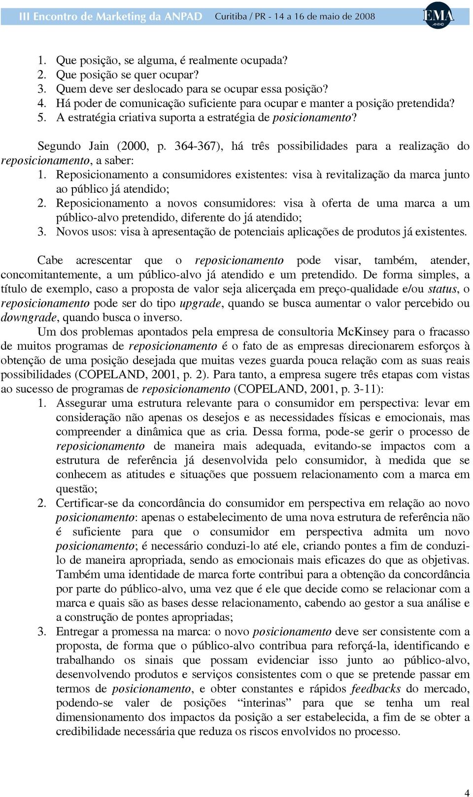 364-367), há três possibilidades para a realização do reposicionamento, a saber: 1. Reposicionamento a consumidores existentes: visa à revitalização da marca junto ao público já atendido; 2.