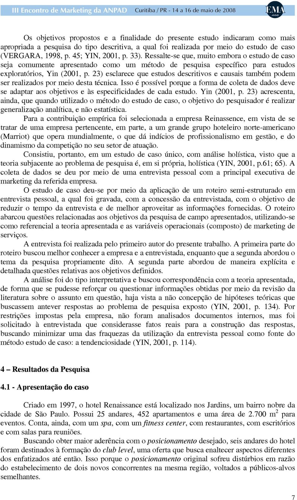 23) esclarece que estudos descritivos e causais também podem ser realizados por meio desta técnica.