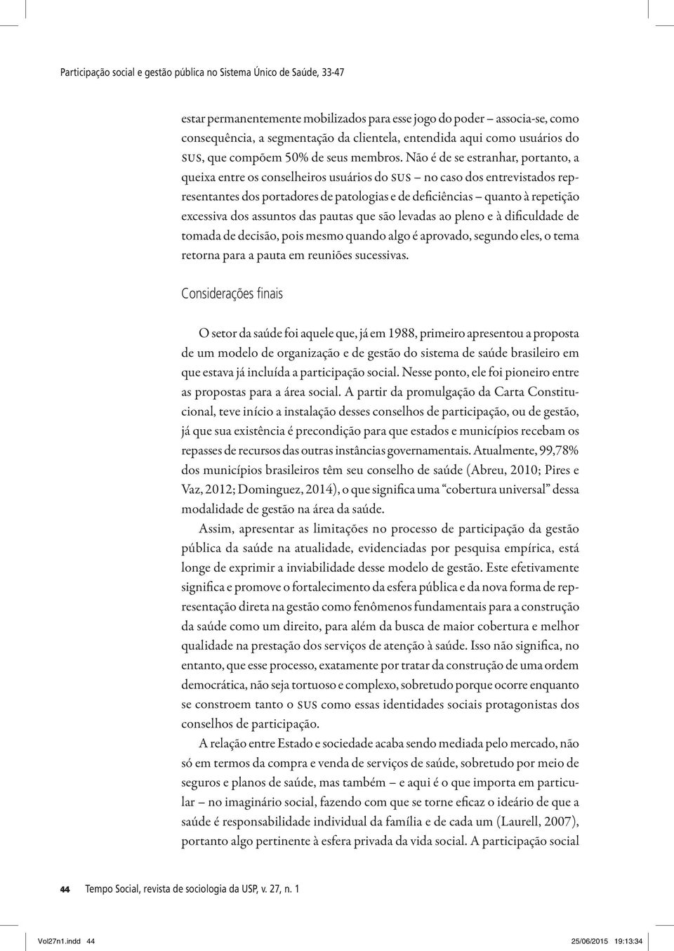 Não é de se estranhar, portanto, a queixa entre os conselheiros usuários do sus no caso dos entrevistados representantes dos portadores de patologias e de deficiências quanto à repetição excessiva