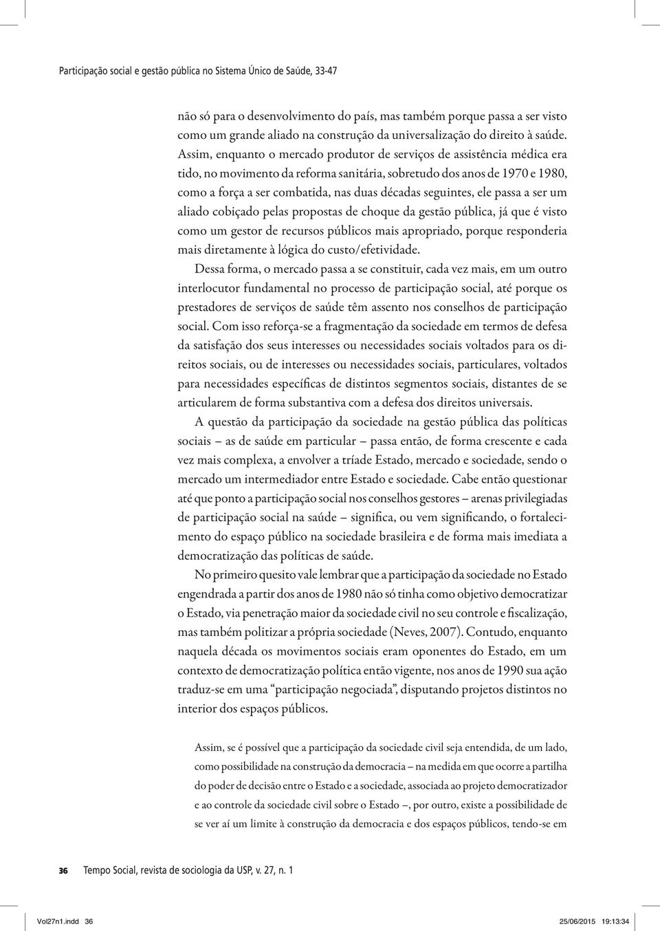 Assim, enquanto o mercado produtor de serviços de assistência médica era tido, no movimento da reforma sanitária, sobretudo dos anos de 1970 e 1980, como a força a ser combatida, nas duas décadas