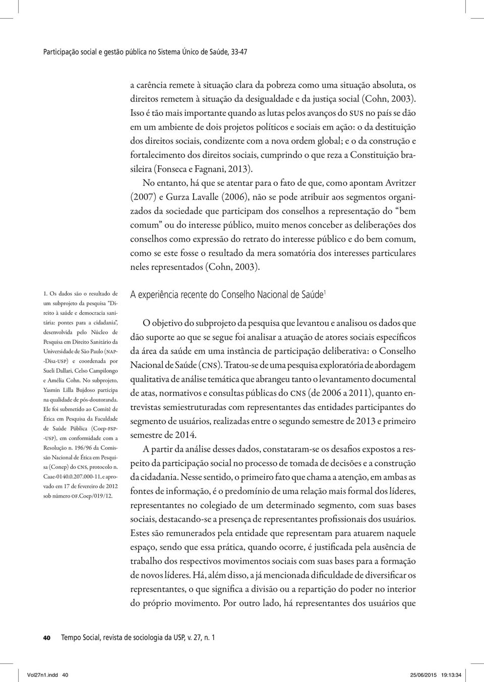 Isso é tão mais importante quando as lutas pelos avanços do sus no país se dão em um ambiente de dois projetos políticos e sociais em ação: o da destituição dos direitos sociais, condizente com a