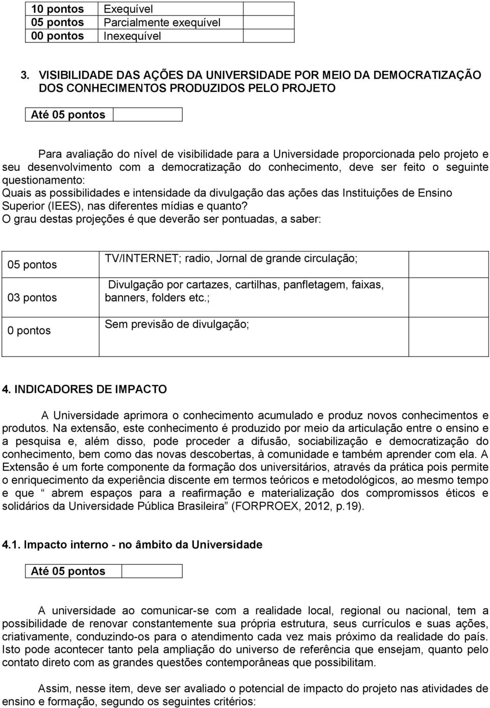 e seu desenvolvimento com a democratização do conhecimento, deve ser feito o seguinte questionamento: Quais as possibilidades e intensidade da divulgação das ações das Instituições de Ensino Superior