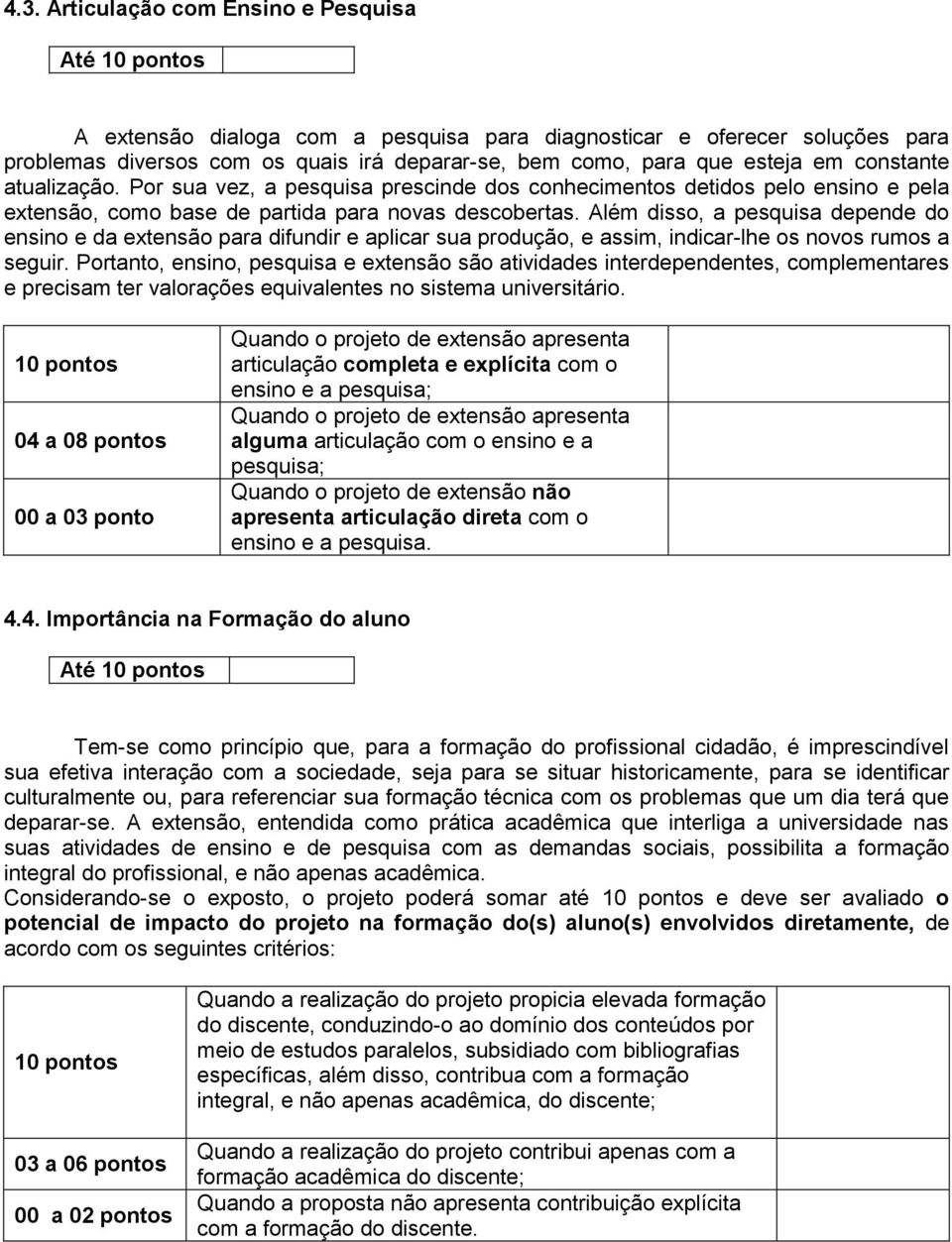 Além disso, a pesquisa depende do ensino e da extensão para difundir e aplicar sua produção, e assim, indicar-lhe os novos rumos a seguir.