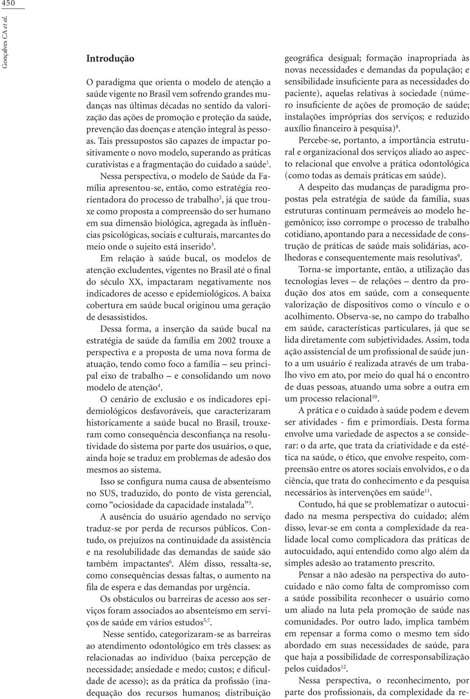 prevenção das doenças e atenção integral às pessoas. Tais pressupostos são capazes de impactar positivamente o novo modelo, superando as práticas curativistas e a fragmentação do cuidado a saúde 1.