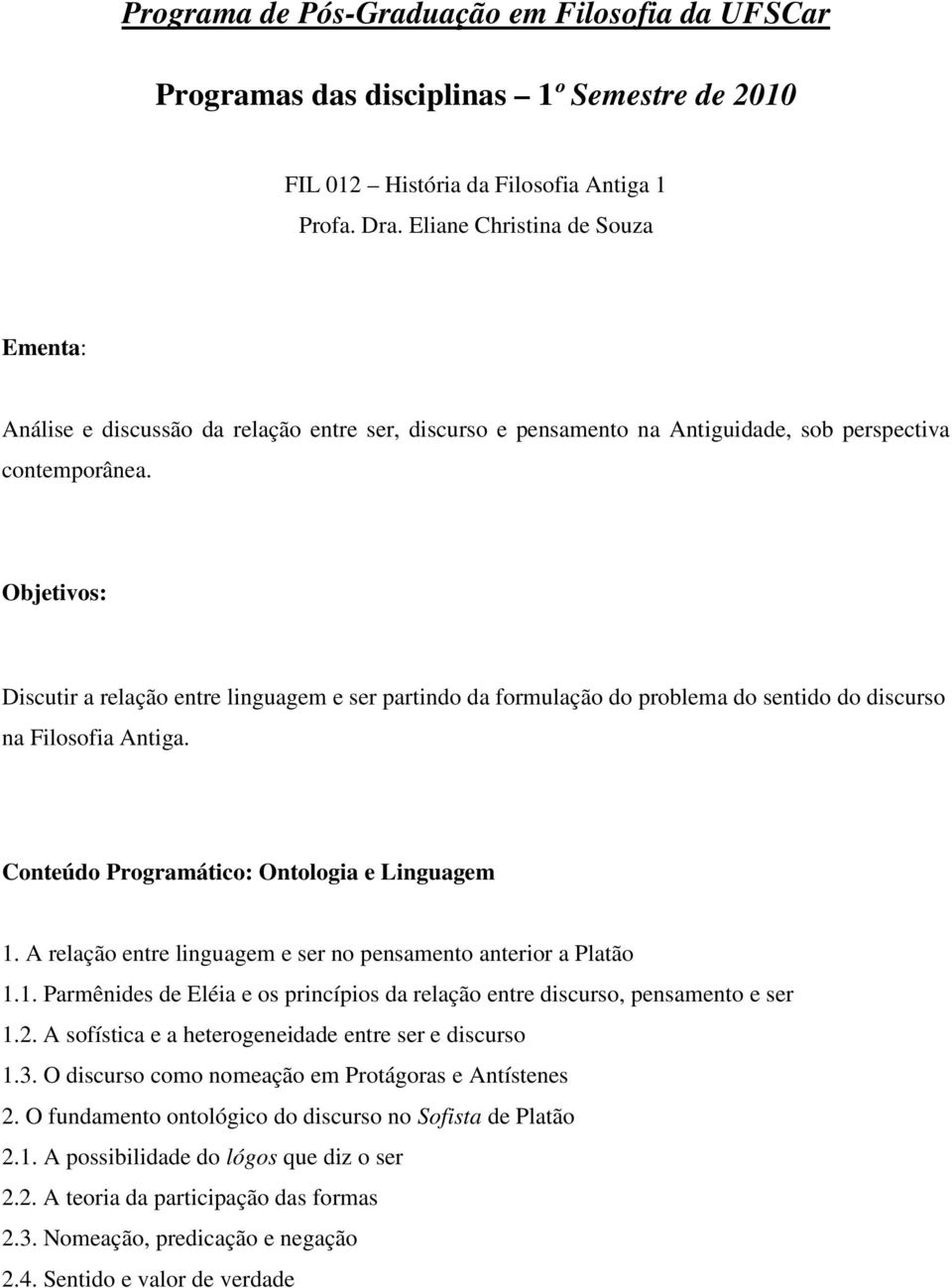 Objetivos: Discutir a relação entre linguagem e ser partindo da formulação do problema do sentido do discurso na Filosofia Antiga. Conteúdo Programático: Ontologia e Linguagem 1.