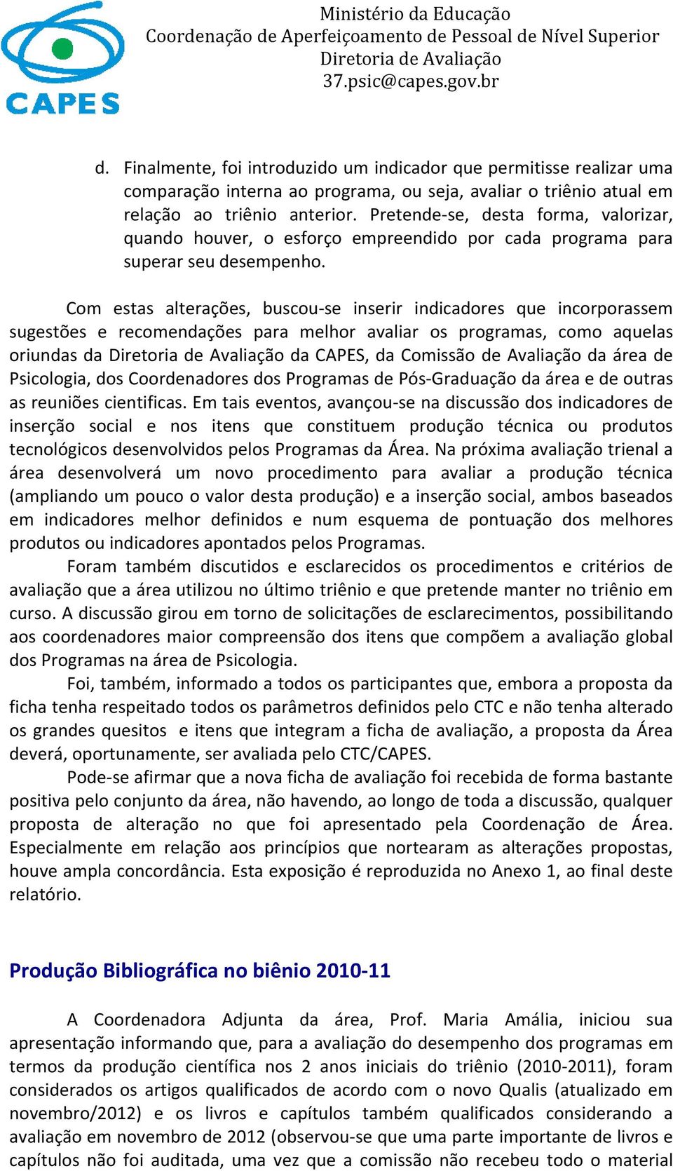 Com estas alterações, buscou se inserir indicadores que incorporassem sugestões e recomendações para melhor avaliar os programas, como aquelas oriundas da da CAPES, da Comissão de Avaliação da área