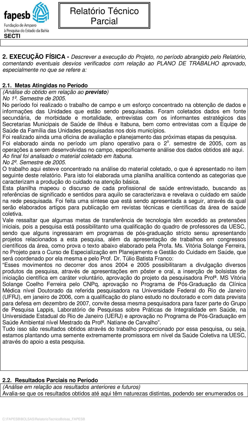 No período foi realizado o trabalho de campo e um esforço concentrado na obtenção de dados e informações das Unidades que estão sendo pesquisadas.