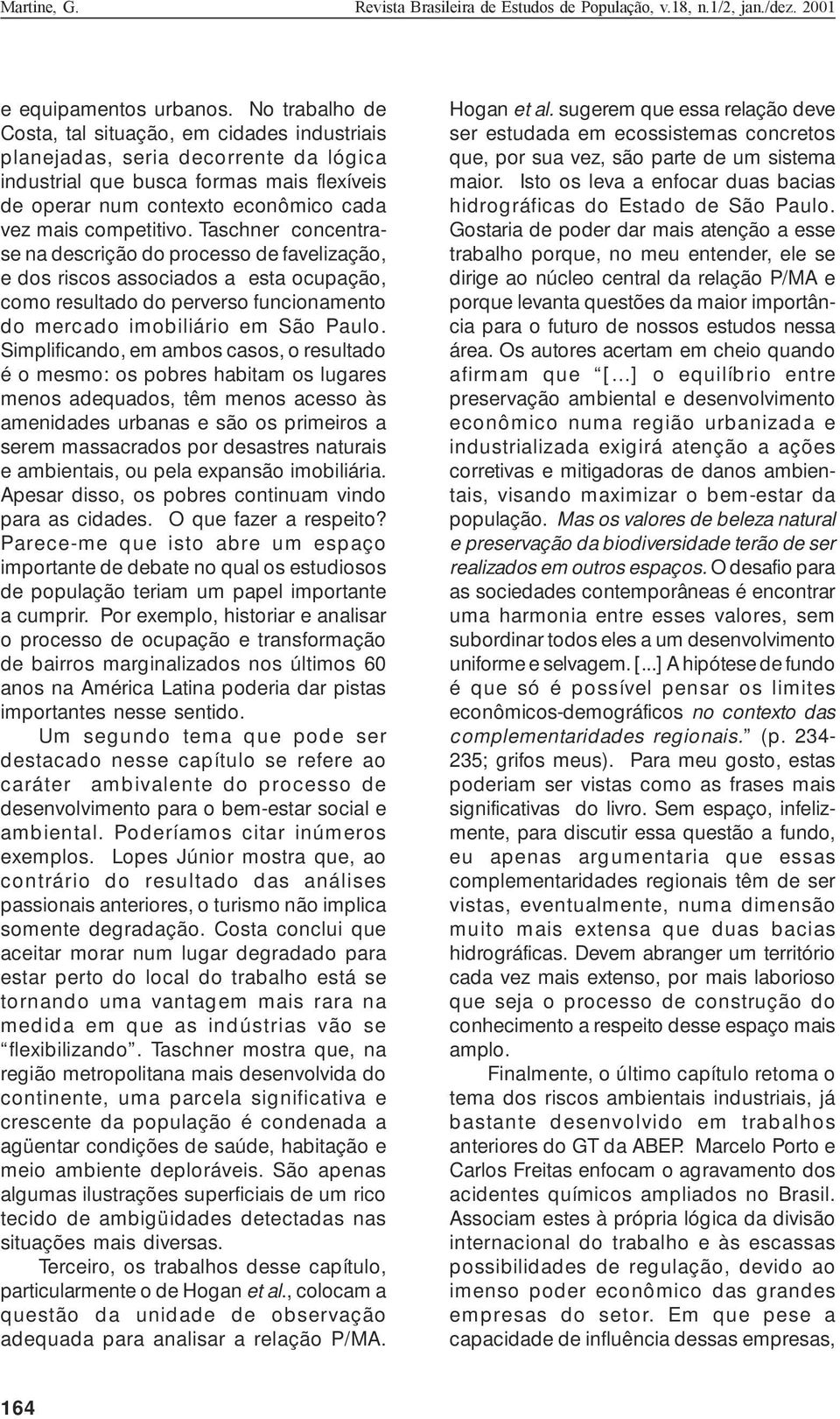 Taschner concentrase na descrição do processo de favelização, e dos riscos associados a esta ocupação, como resultado do perverso funcionamento do mercado imobiliário em São Paulo.