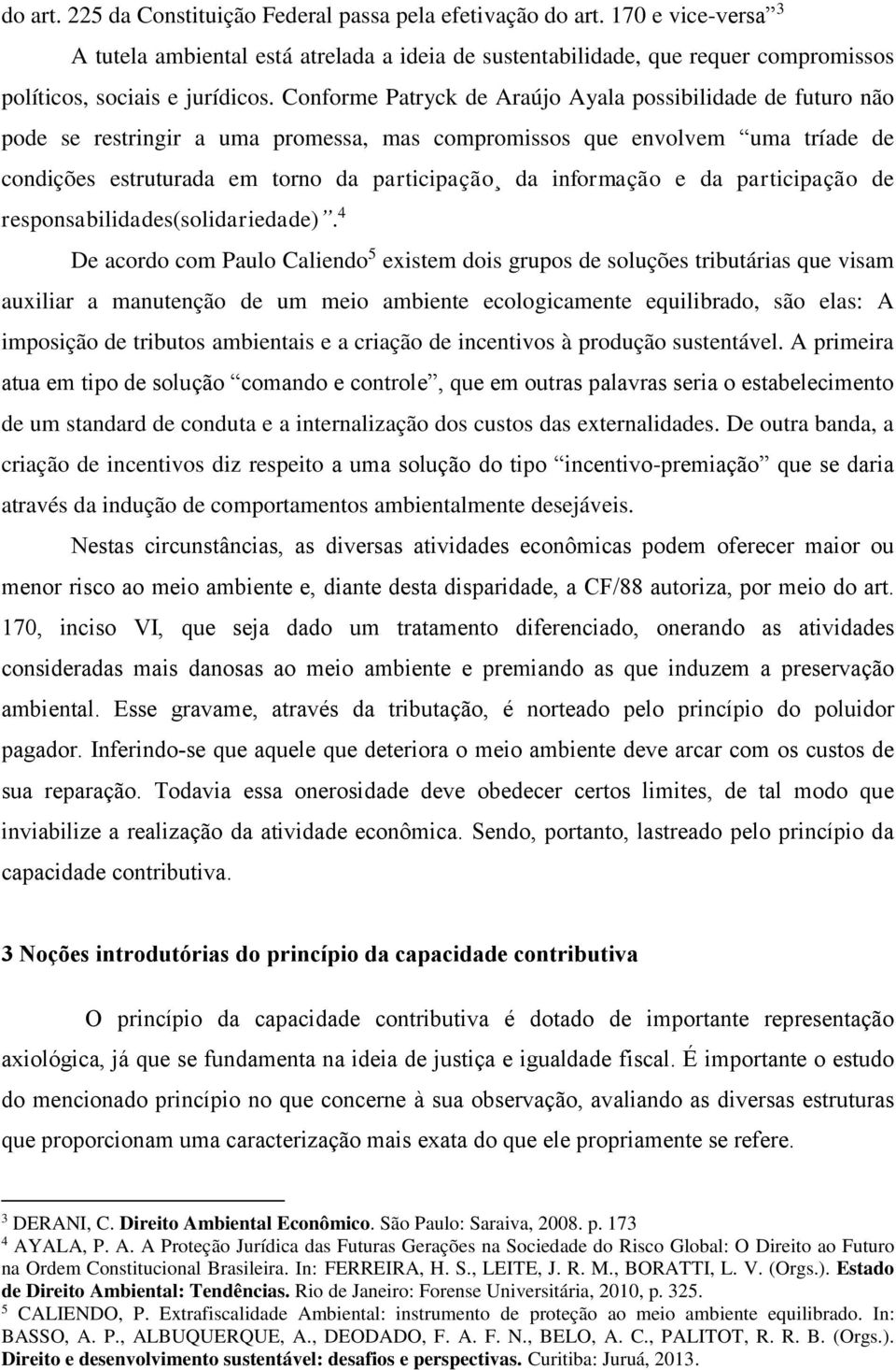 Conforme Patryck de Araújo Ayala possibilidade de futuro não pode se restringir a uma promessa, mas compromissos que envolvem uma tríade de condições estruturada em torno da participação da