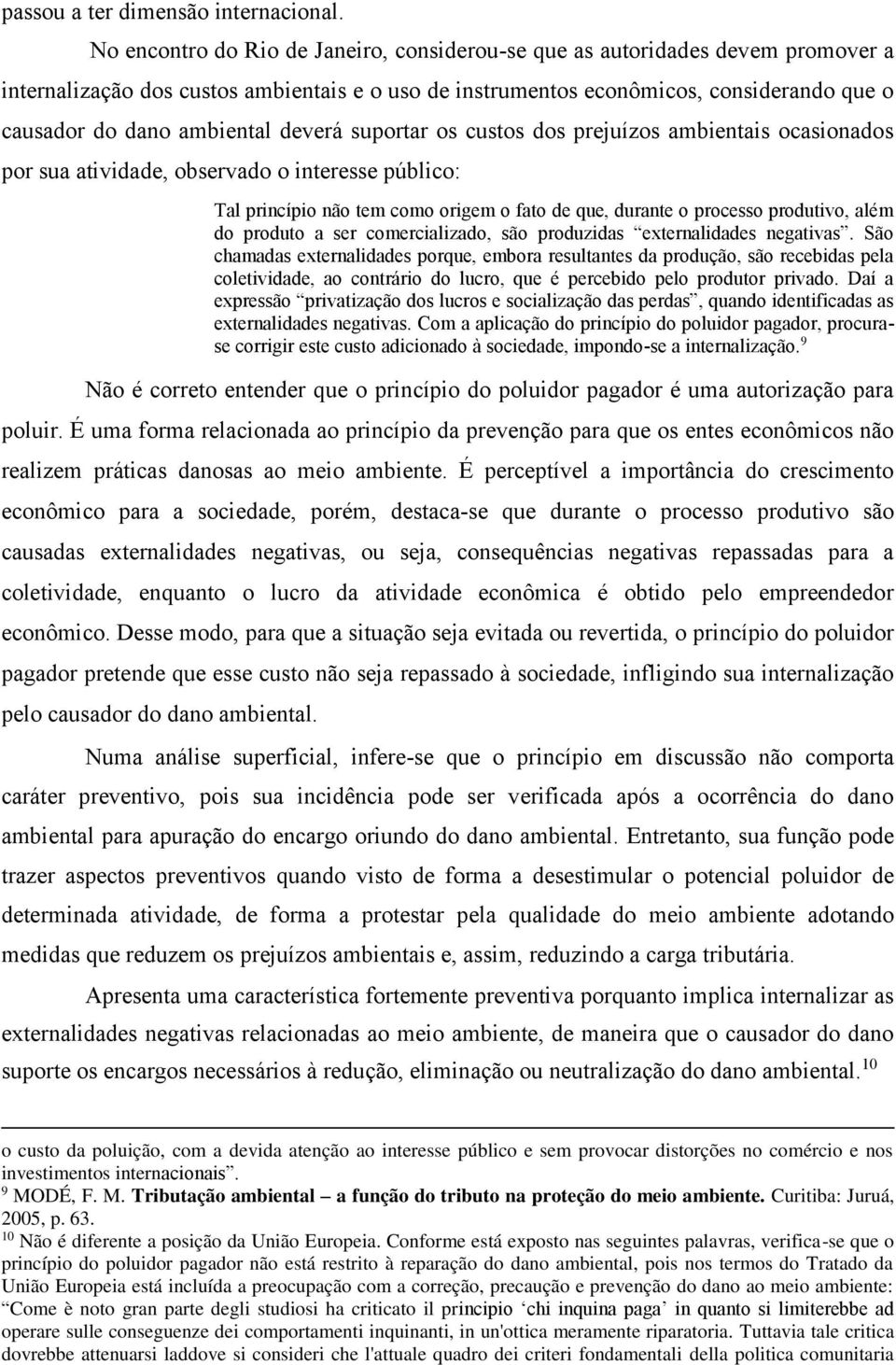 deverá suportar os custos dos prejuízos ambientais ocasionados por sua atividade, observado o interesse público: Tal princípio não tem como origem o fato de que, durante o processo produtivo, além do