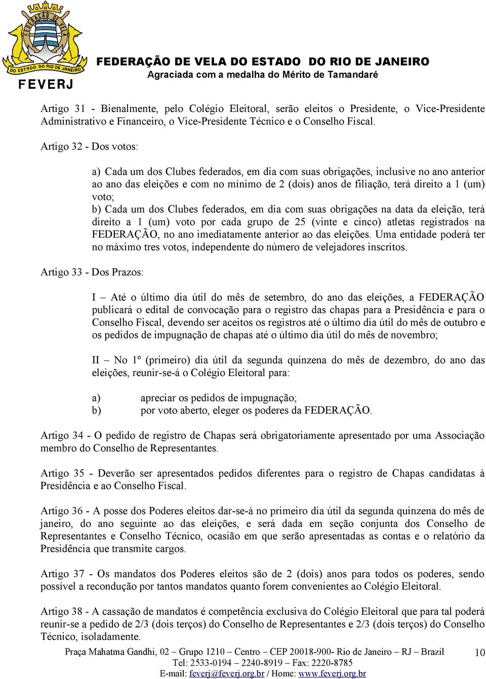 voto; b) Cada um dos Clubes federados, em dia com suas obrigações na data da eleição, terá direito a 1 (um) voto por cada grupo de 25 (vinte e cinco) atletas registrados na FEDERAÇÃO, no ano