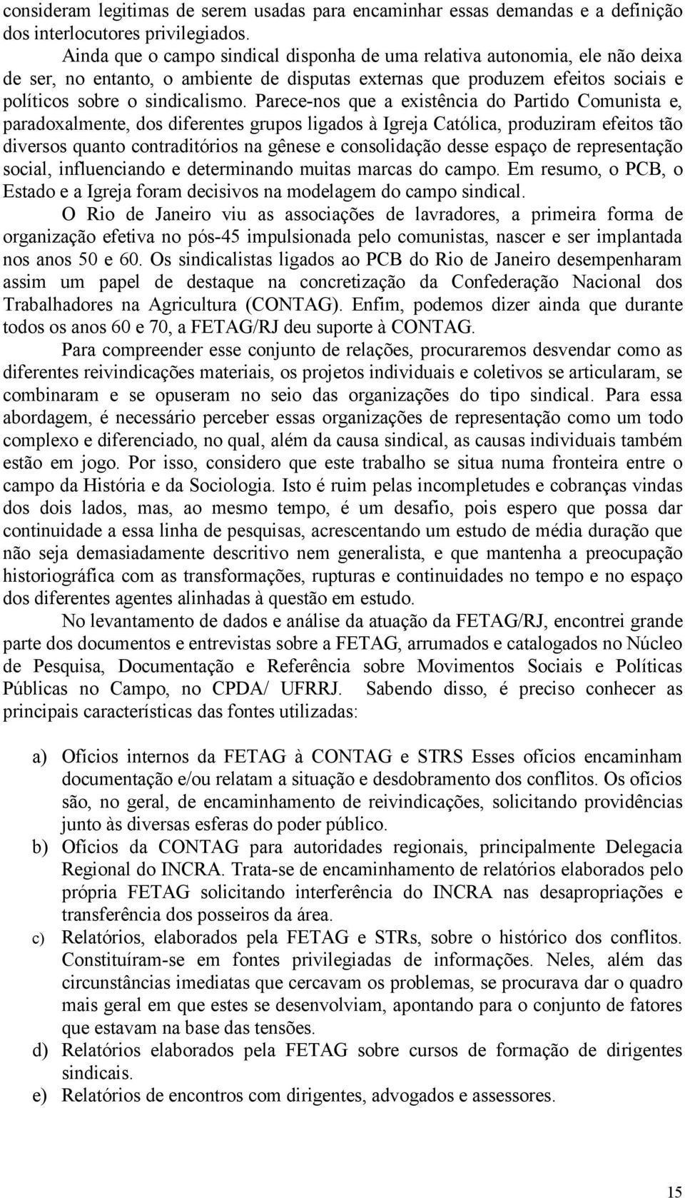 Parece-nos que a existência do Partido Comunista e, paradoxalmente, dos diferentes grupos ligados à Igreja Católica, produziram efeitos tão diversos quanto contraditórios na gênese e consolidação