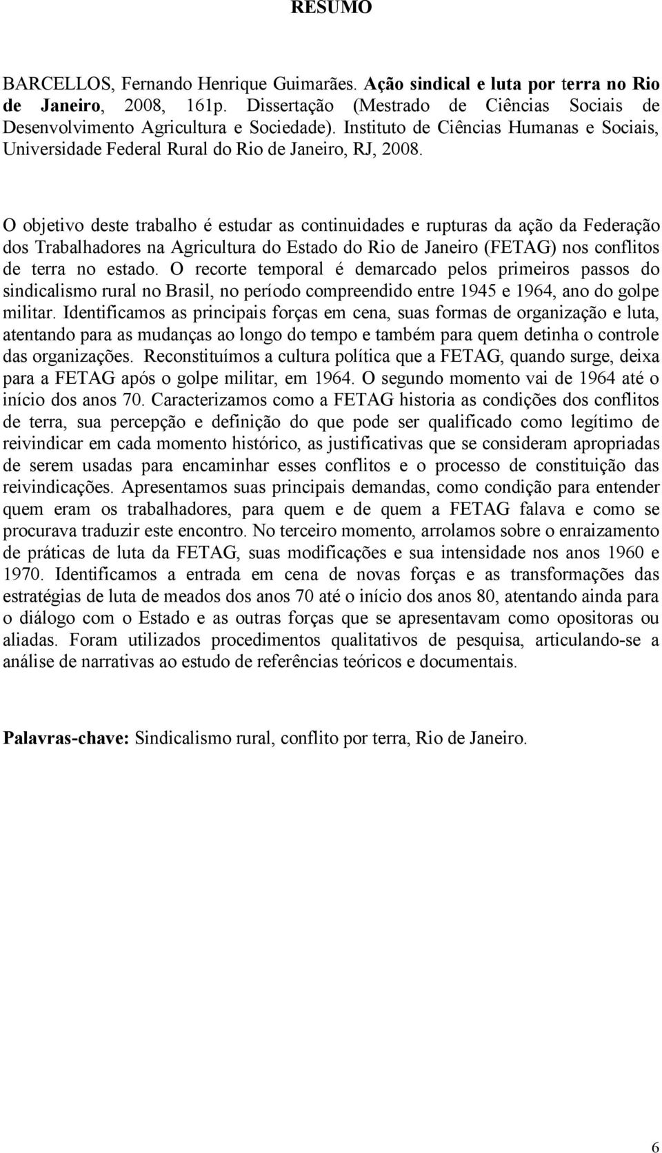 O objetivo deste trabalho é estudar as continuidades e rupturas da ação da Federação dos Trabalhadores na Agricultura do Estado do Rio de Janeiro (FETAG) nos conflitos de terra no estado.