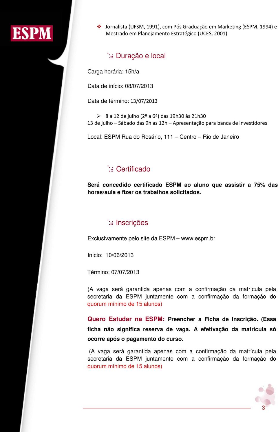 Certificado Será concedido certificado ESPM ao aluno que assistir a 75% das horas/aula e fizer os trabalhos solicitados. Inscrições Exclusivamente pelo site da ESPM www.espm.