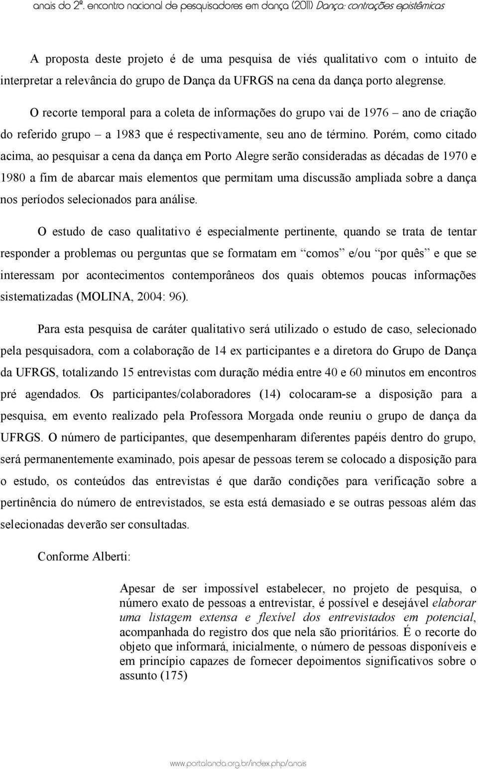 Porém, como citado acima, ao pesquisar a cena da dança em Porto Alegre serão consideradas as décadas de 1970 e 1980 a fim de abarcar mais elementos que permitam uma discussão ampliada sobre a dança