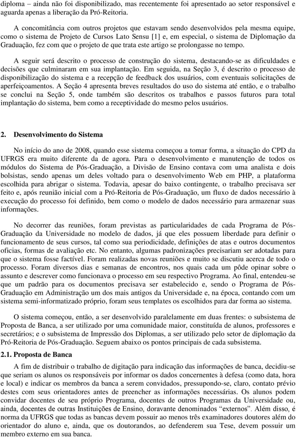 que o projeto de que trata este artigo se prolongasse no tempo. A seguir será descrito o processo de construção do sistema, destacando-se as dificuldades e decisões que culminaram em sua implantação.