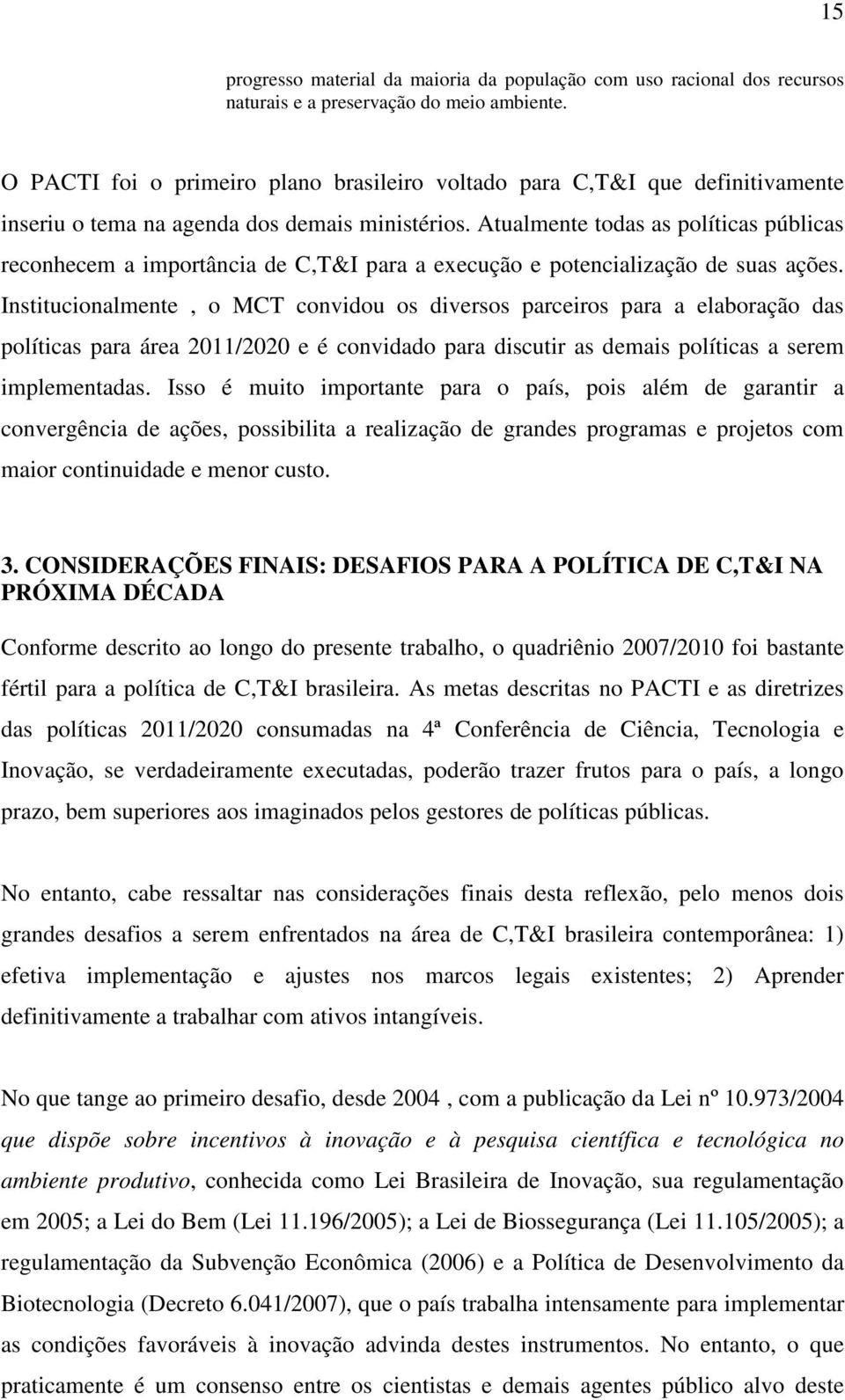 Atualmente todas as políticas públicas reconhecem a importância de C,T&I para a execução e potencialização de suas ações.