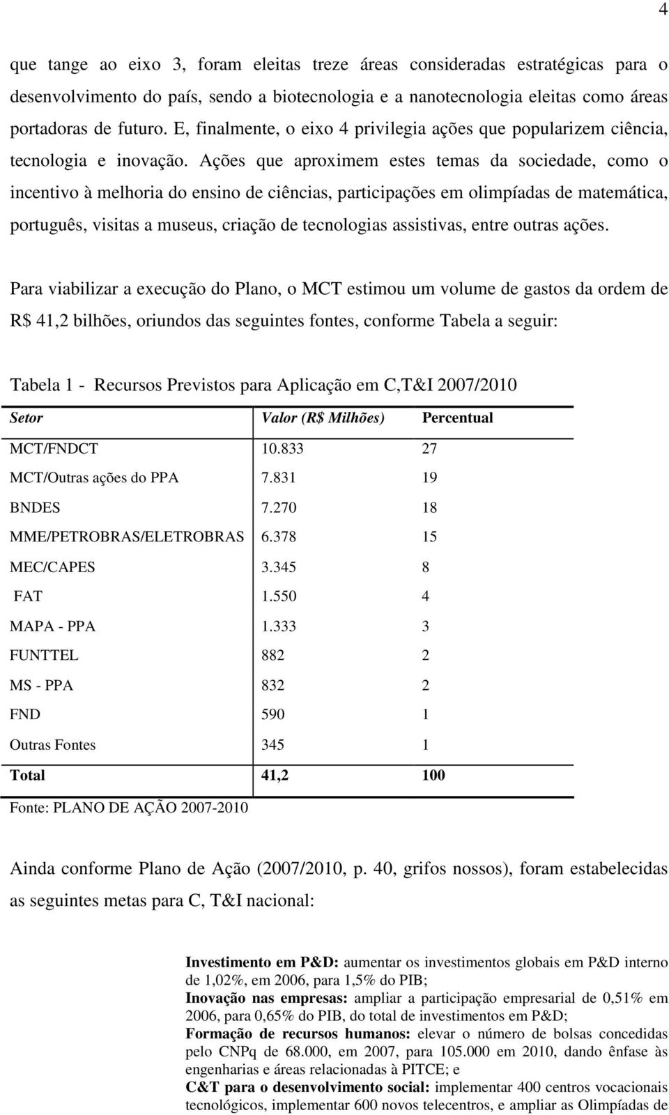 Ações que aproximem estes temas da sociedade, como o incentivo à melhoria do ensino de ciências, participações em olimpíadas de matemática, português, visitas a museus, criação de tecnologias